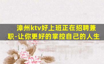 漳州ktv好上班正在招聘兼职-让你更好的掌控自己的人生